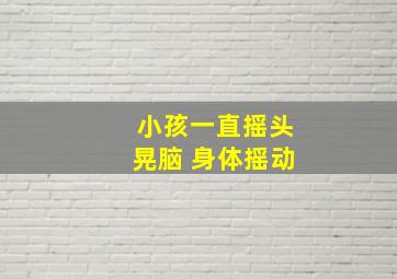 小孩一直摇头晃脑 身体摇动